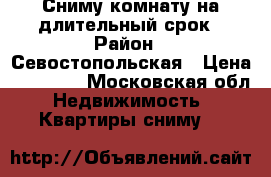 Сниму комнату на длительный срок › Район ­ Севостопольская › Цена ­ 13 000 - Московская обл. Недвижимость » Квартиры сниму   